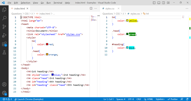 ♡ a % 4
A
Eile Edit Selection View Go Bun Terminal Help index.html - Examples - Visual Studio Code
index.html X
# styles.css X
Questions > CSS > 3> > index.html>...
Questions > CSS >3> # styles.css > sh4
1 KIDOCTYPE html>
1
h4{
2
2
color: yellow;
3
3
4
5
6
7
8
10
11
12
13
14
15
16
17
18
19
20
21
22
23
<html lang="en">
<head>
<meta charset="UTF-8">
<title>Document</title>
<link rel="stylesheet" href="styles.css">
<style>
h4{
}
</style>
</head>
<body>
color: red;
}
.head{
</body>
</html>
color: orange;
<h4>1st heading</h4>
<h4 style="color:
<h4 class="head">3rd heading</h4>
<h4 id="heading">4th heading</h4>
<h4 id="heading" class="head">5th heading</h4>
ⒸAO Launch Chrome (Examples)
blue;">2nd heading</h4>
5
6
7
8
9
10
11
12
}
.head(
}
color:green;
#heading(
}
color: aqua;
8
O
0
In 1, Col1 Spaces: 4 UTF-8 CRUF (HTML Stylelint+ Prettier O
I
I