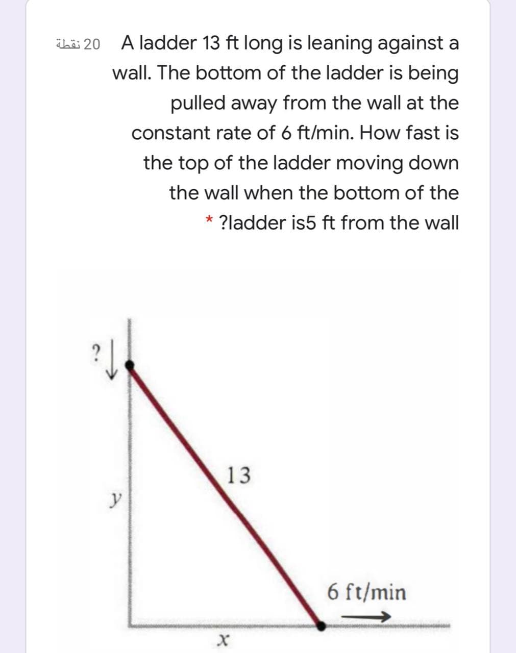 häi 20
A ladder 13 ft long is leaning against a
wall. The bottom of the ladder is being
pulled away from the wall at the
constant rate of 6 ft/min. How fast is
the top of the ladder moving down
the wall when the bottom of the
?ladder is5 ft from the wall
13
y
6 ft/min
