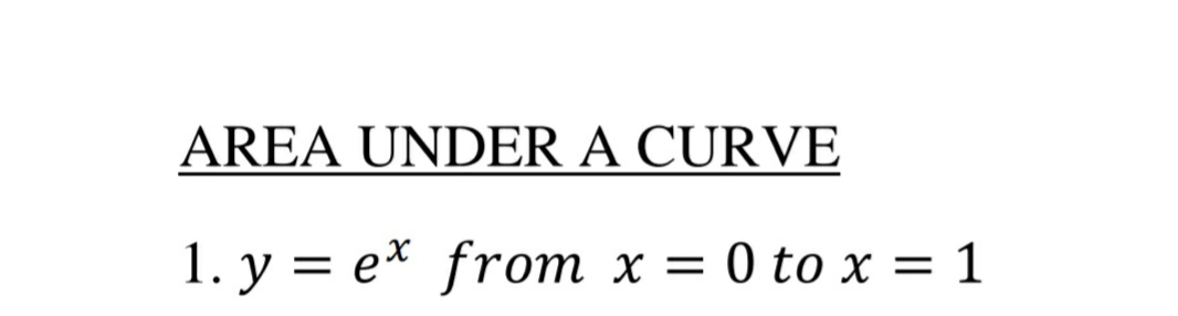 AREA UNDER A CURVE
1. y = e* from x = 0 to x = 1
