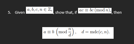 5. Given
|a,b,c,n EZ,
show that, if
a = b (mod),
ac bc (mod n),, then
=
d = mdc(c, n).