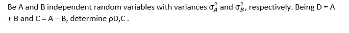 Be A and B independent random variables with variances on and o3, respectively. Being D = A
+ B and C = A - B, determine pD,C.