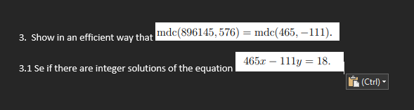 3. Show in an efficient way that mdc(896145, 576) = mdc(465, -111).
465x - 111y = 18.
3.1 Se if there are integer solutions of the equation
(Ctrl)