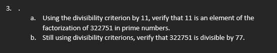 3.
a. Using the divisibility criterion by 11, verify that 11 is an element of the
factorization of 322751 in prime numbers.
b. Still using divisibility criterions, verify that 322751 is divisible by 77.