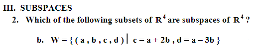 III. SUBSPACES
2. Which of the following subsets of R¹ are
subspaces of R4?
b. W = {(a,b,c,d)| c= a + 2b, d=a − 3b }