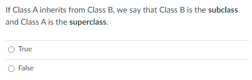 If Class A inherits from Class B, we say that Class B is the subclass
and Class A is the superclass.
True
False