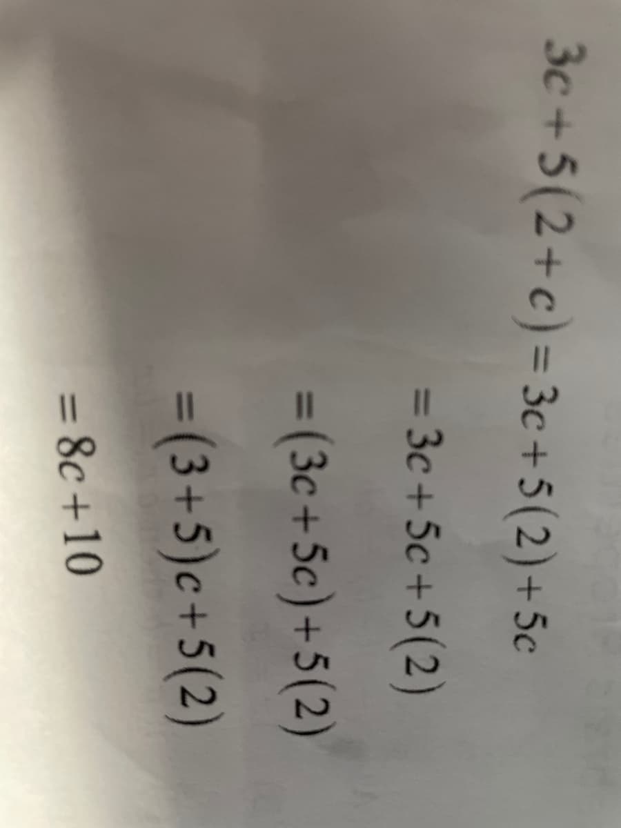 3c +5(2+c)=3c +5(2)+5c
= 3c + 5c +5(2)
=(3c+5c)+5(2)
%3D
=(3+5)c+5(2)
%3D
= 8c +10
%3D
