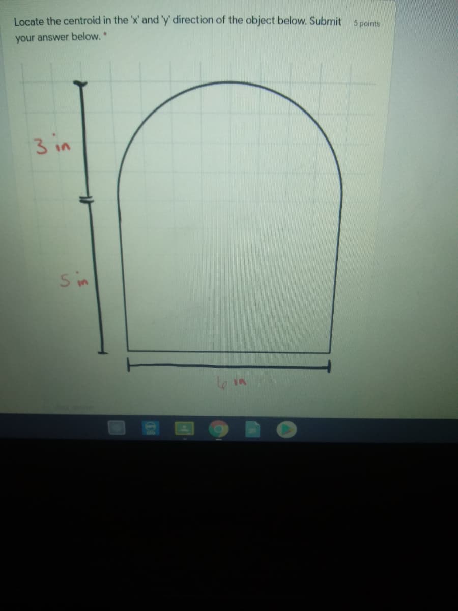 Locate the centroid in the 'x' and'y direction of the object below, Submit
your answer below, *
5 points
3 in
S in
