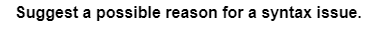 Suggest a possible reason for a syntax issue.