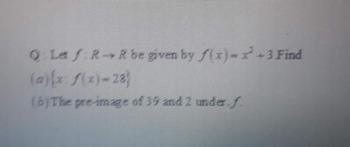 Q La f RR be given by f(x)=x+3 Find
(a){x S(x)=28}
(b)The pre-image of 39 and 2 under f.
