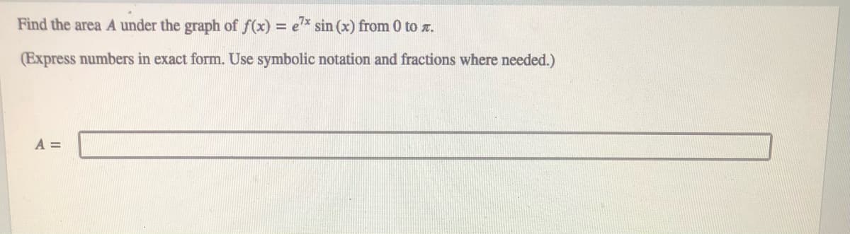 Find the area A under the graph of f(x) = e'x sin (x) from 0 to z.
(Express numbers in exact form. Use symbolic notation and fractions where needed.)
A =
