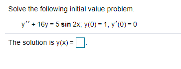 Solve the following initial value problem.
y" + 16y = 5 sin 2x; y(0) = 1, y'(0) = 0
The solution is y(x) =|
