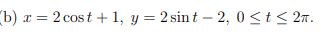 (b) x = 2 cost + 1, y = 2 sint – 2, 0<t< 2n.
