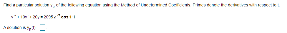 Find a particular solution y, of the following equation using the Method of Undetermined Coefficients. Primes denote the derivatives with respect to t.
y" + 10y' + 20y = 2695 e 2 cos 11t
A solution is y, (t) =
