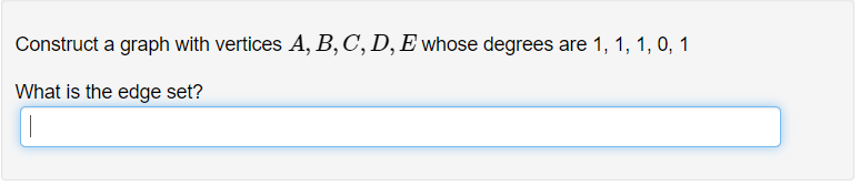 Construct a graph with vertices A, B, C, D, E whose degrees are 1, 1, 1, 0, 1
What is the edge set?