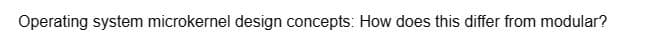 Operating system microkernel design concepts: How does this differ from modular?