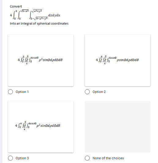 Convert
dzdydx
Into an integral of spherical coordinates
6coso
S6 SR psinødpdød0
psinødpdøde
Option 1
Option 2
Option 3
None of the choices
