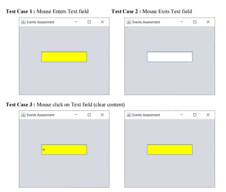 Test Case 1: Mouse Enters Text field
Test Case 2: Mouse Exits Text field
) Events Assessment
|Events Assessment
Test Case 3: Mouse click on Text field (clear content)
Events Assessment
Events Assessment
