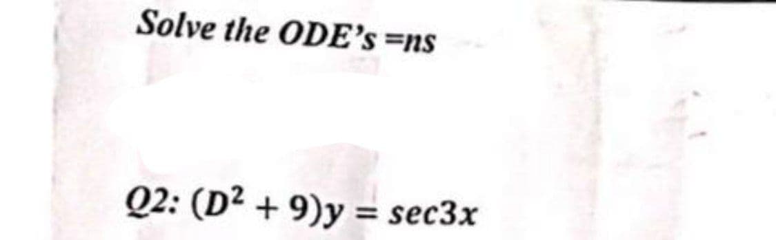 Solve the ODE's=ns
Q2: (D² +9)y= sec3x