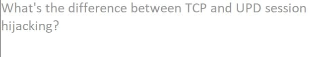 What's the difference between TCP and UPD session
hijacking?
