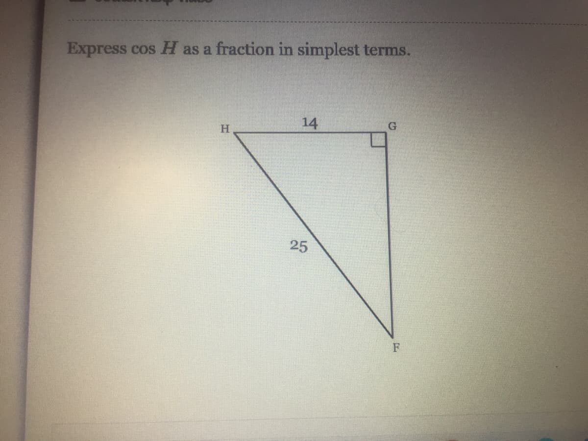 Express cos H as a fraction in simplest terms.
H
14
25
F