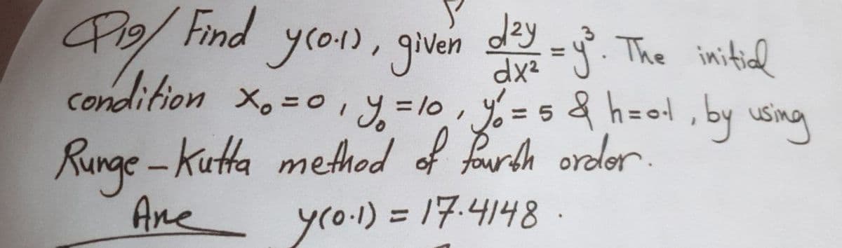 yro1), given = The imitial
dzy
condifion Xo=0iy=10 %%=5& h=ol, by using
%3D
Runge-Kutta method of fourth ordler.
Ane
yro.)=D17:4148.
%3D
