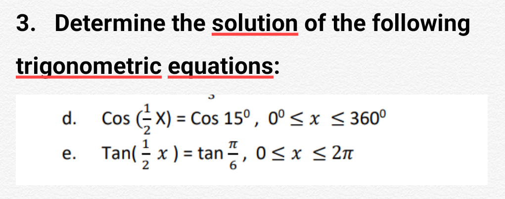 3. Determine the solution of the following
trigonometric equations:
d.
Cos X) = Cos 15°, 0° < x < 360°
е.
Tan(- x ) = tan , 0< x <2n
%3D
2
