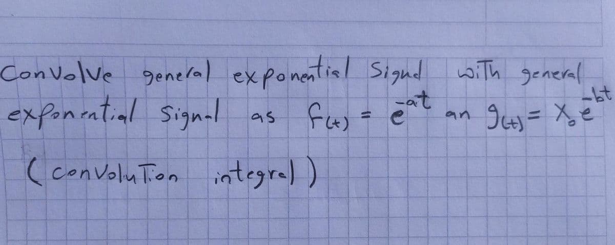 Convolve genelal exponential Sigud with general
exponintial Signal as
ConVolve
at
an
(conVoluTion integral)
