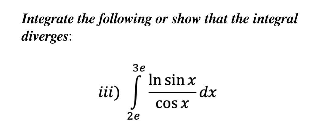 or show that the integral
Integrate the following
diverges:
Зе
In sin x
ii)
COS X
2e
