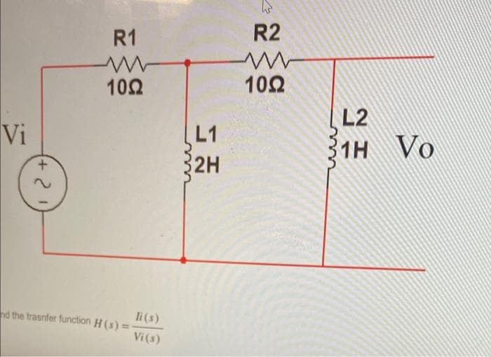 R2
R1
102
10Ω
L2
Vi
L1
31H Vo
2H
li(s)
nd the trasnfer function H (s) =
Vi(s)
