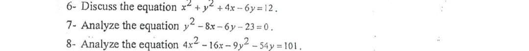 6- Discuss the equation x + y + 4x - 6y = 12.
7- Analyze the equation y -8x-6y- 23= 0.
8- Analyze the equation 4x-16x-9y-54y 101.
