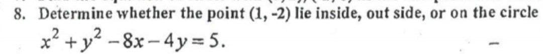 8. Determine whether the point (1, -2) lie inside, out side, or on the circle
x2
2
+y -8x– 4y= 5.
