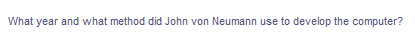 What year and what method did John von Neumann use to develop the computer?