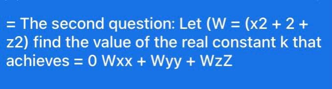 = The second question: Let (W = (x2 + 2 +
z2) find the value of the real constant k that
achieves = 0 Wxx + Wyy + WzZ
