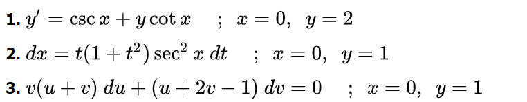 1. y': = csc x + y cot x
2. dx = t(1 + t²) sec² x dt
3. v(u + v) du + (u + 2v − 1) dv
; x = 0, y = 2
= 0, y = 1
; x =
= 0
; x = 0, y
=
1