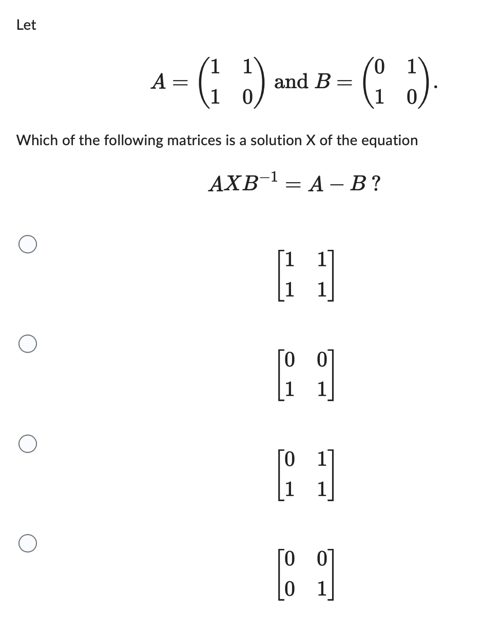 Let
A
1
- (²₁3)
1)
0
=
and B
Which of the following matrices is a solution X of the equation
(1
19
1
- (₁3)
G ő).
AXB¹A-B?
PH
1
=
01