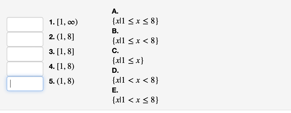 A.
1. [1, co0)
{xl1 < x < 8}
В.
2. (1, 8]
{xl1 < x < 8}
C.
{xl1 < x}
3. [1, 8]
4. [1, 8)
D.
5. (1, 8)
{xl1 < x < 8}
Е.
{xl1 < x < 8}
