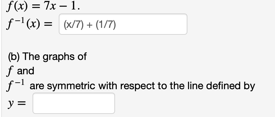 f(x) = 7x - 1.
f-¹(x) = (x/7) + (1/7)
(b) The graphs of
f and
-1
f-¹ are symmetric with respect to the line defined by
y =