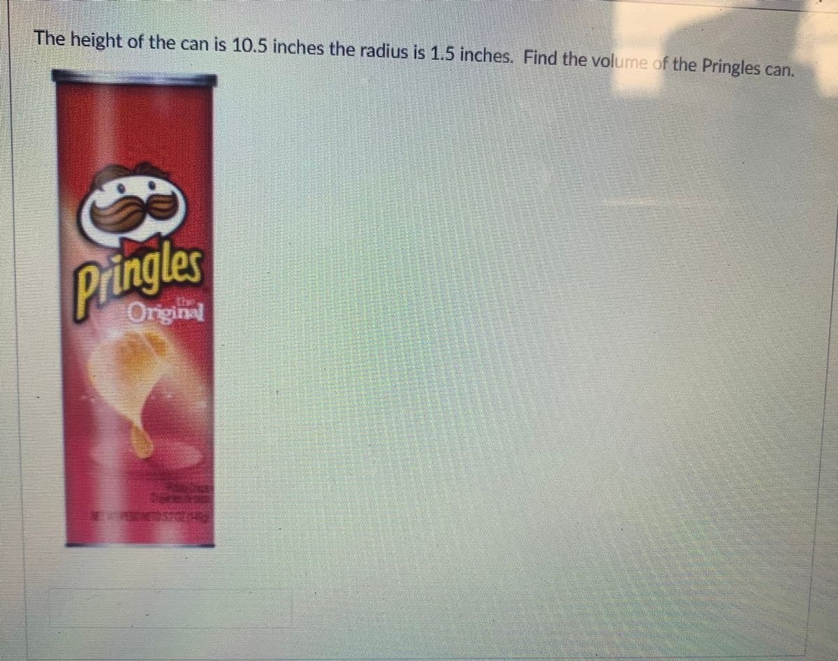 The height of the can is 10.5 inches the radius is 1.5 inches. Find the volume of the Pringles can.
Pringles
Originel
