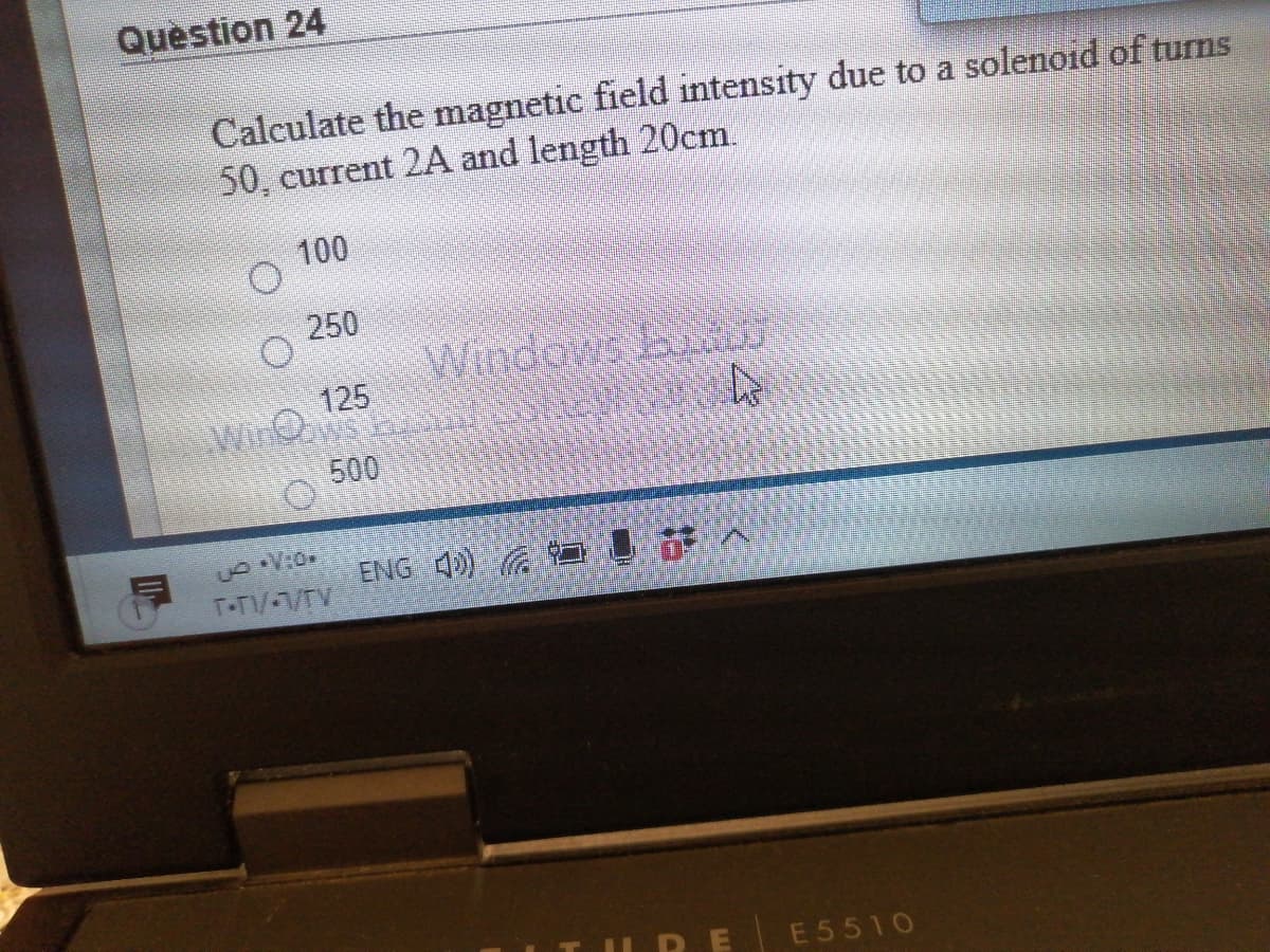 Question 24
Calculate the magnetic field intensity due to a solenoid of turns
50, current 2A and length 20cm.
100
250
Windows b
125
Win
500
ENG 4)
T-TV-1/TV
IRE E5510
O O O O
