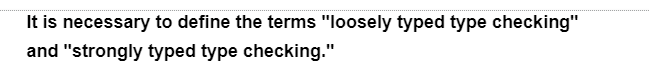 It is necessary to define the terms "loosely typed type checking"
and "strongly typed type checking."