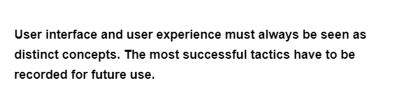 User interface and user experience must always be seen as
distinct concepts. The most successful tactics have to be
recorded for future use.