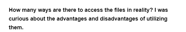 How many ways are there to access the files in reality? I was
curious about the advantages and disadvantages of utilizing
them.