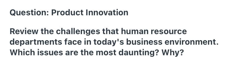 Question: Product Innovation
Review the challenges that human resource
departments face in today's business environment.
Which issues are the most daunting? Why?
