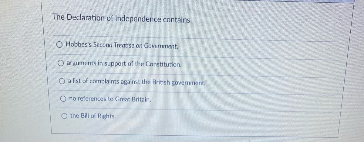 The Declaration of Independence contains
Hobbes's Second Treatise on Government.
arguments in support of the Constitution.
O a list of complaints against the British government.
no references to Great Britain.
the Bill of Rights.
