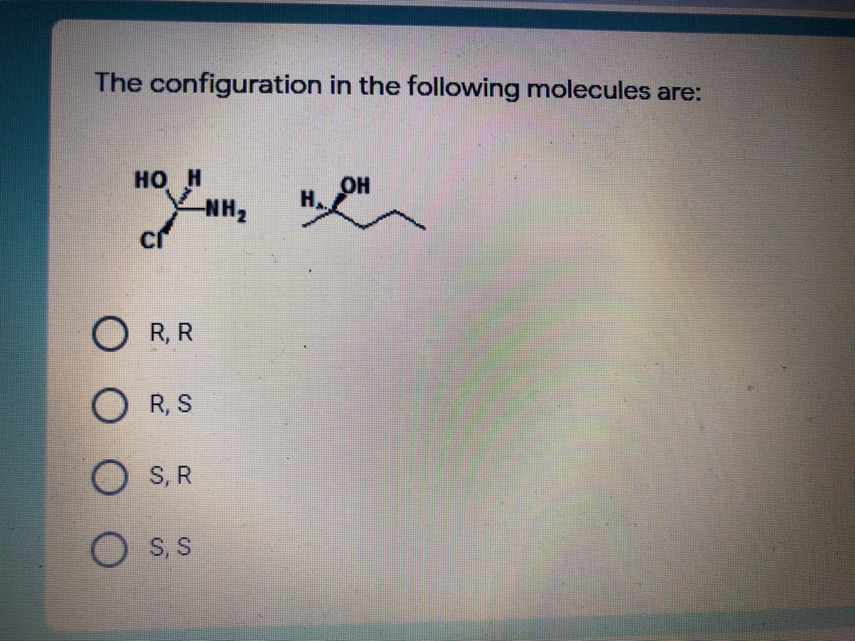 The configuration in the following molecules are:
но н
NH2
OH
H.
O R, R
R, S
O S,R
S, S
