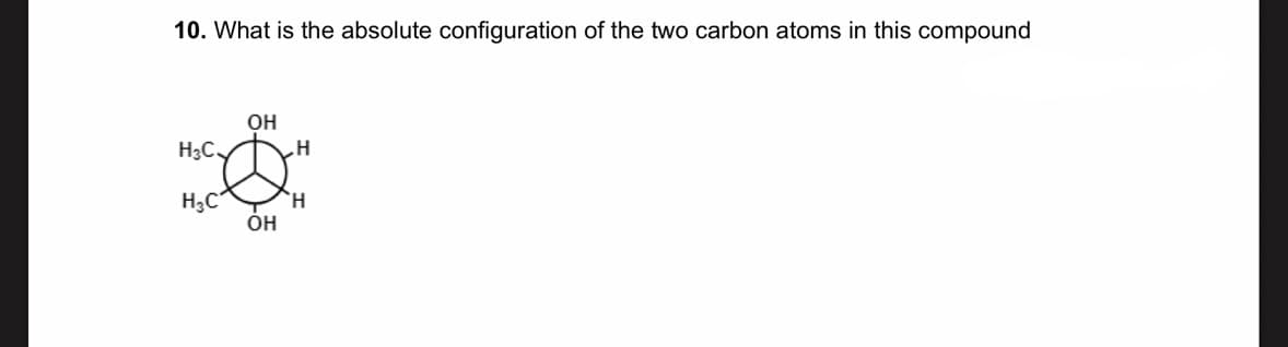 10. What is the absolute configuration of the two carbon atoms in this compound
H3C-
HC
ОН
OH
H
Н