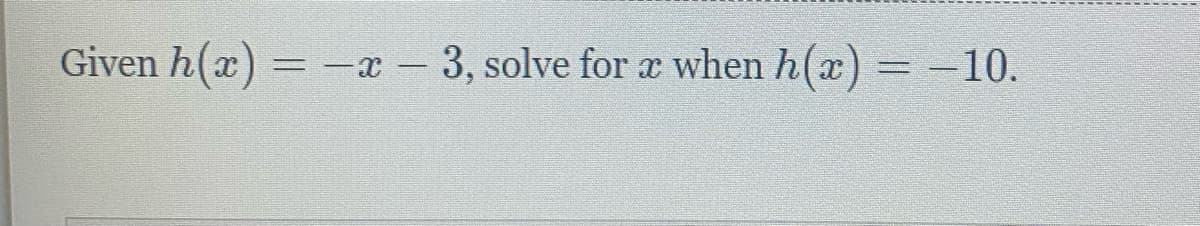 Given h(x) =
-x - 3, solve for a when h(x) = -10.
