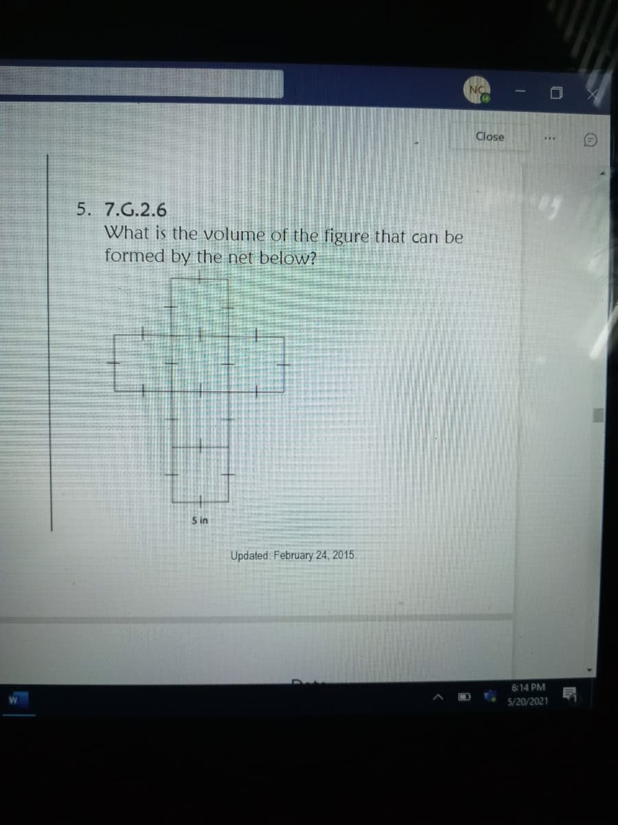 NO
Close
5. 7.G.2.6
What is the volume of the figure that can be
formed by the net below?
S in
Updated: February 24, 2015
6:14 PM
5/20/2021
