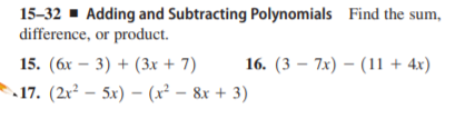 15-32 - Adding and Subtracting Polynomials Find the sum,
difference, or product.
15. (6x – 3) + (3x + 7)
16. (3 – 7x) – (11 + 4x)
17. (2r² – 5x) – (x² – 8x + 3)

