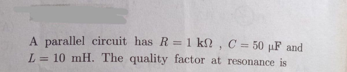 A parallel circuit has R=1 k2 , C = 50 µF and
L = 10 mH. The quality factor at resonance is
%3D
